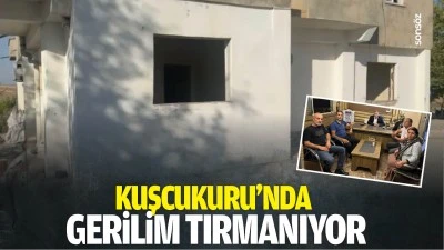 Kuşcukuru&rsquo;nda gerilim tırmanıyor