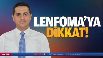 Lenfoma&rsquo;ya dikkat!