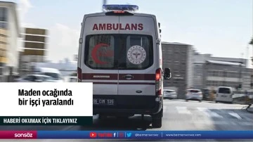 Maden ocağında bir iş&ccedil;i yaralandı