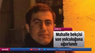 Mahalle bek&ccedil;isi son yolculuğuna uğurlandı
