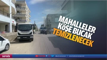 Mahalleler k&ouml;şe bucak temizlenecek