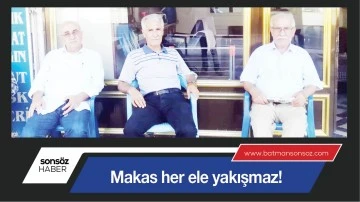 MAKAS HER ELE YAKIŞMAZ!