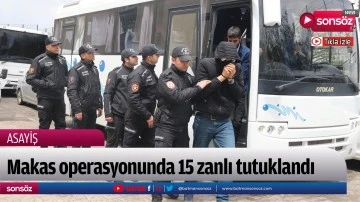Makas operasyonunda 15 zanlı tutuklandı