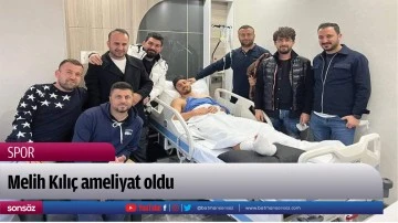 Melih Kılı&ccedil; ameliyat oldu