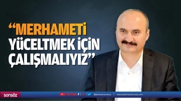 &ldquo;Merhameti y&uuml;celtmek i&ccedil;in &ccedil;alışmalıyız&rdquo;