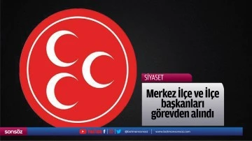 Merkez İl&ccedil;e ve İl&ccedil;e başkanları g&ouml;revden alındı