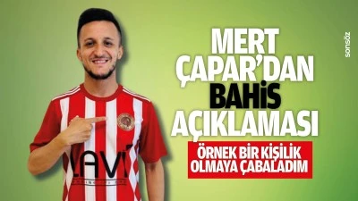Mert &Ccedil;apar&rsquo;dan bahis a&ccedil;ıklaması; &ldquo;&Ouml;rnek bir kişilik olmaya &ccedil;abaladım&rdquo;