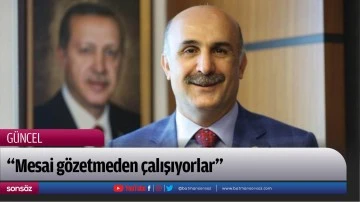 &ldquo;Mesai g&ouml;zetmeden &ccedil;alışıyorlar&rdquo;