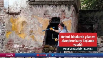 Metruk binalarda yılan ve akreplere karşı ila&ccedil;lama yapıldı