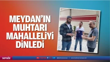 Meydan&rsquo;ın muhtarı, mahalleliyi dinledi
