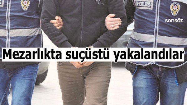 MEZARLIKTA SU&Ccedil;&Uuml;ST&Uuml; YAKALANDILAR