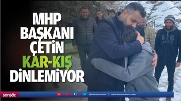 MHP Başkanı &Ccedil;etin, kar-kış dinlemiyor
