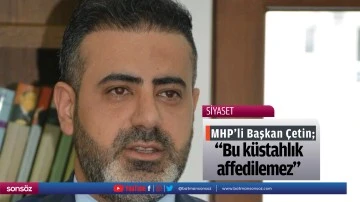 MHP&rsquo;li Başkan &Ccedil;etin; &ldquo;Bu k&uuml;stahlık affedilemez&rdquo;