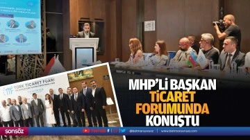 MHP&rsquo;li başkan Ticaret Forumunda konuştu