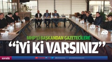 MHP&rsquo;li başkandan gazetecilere; &ldquo;İyi ki varsınız&rdquo;