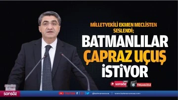 Milletvekili Ekmen meclisten seslendi; &ldquo;Batmanlılar &ccedil;apraz u&ccedil;uş istiyor&rdquo;