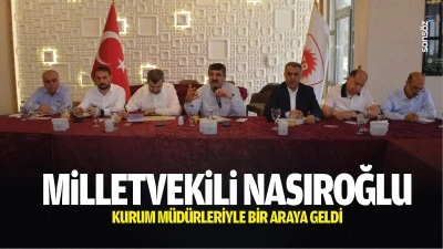 Milletvekili Nasıroğlu, kurum m&uuml;d&uuml;rleriyle bir araya geldi