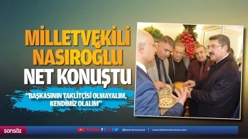 Milletvekili Nasıroğlu net konuştu; “Başkasının taklitçisi olmayalım, kendimiz olalım&quot;