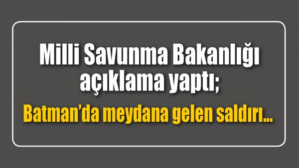 MİLLİ SAVUNMA BAKANLIĞI A&Ccedil;IKLAMA YAPTI
