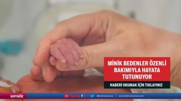 Minik bedenler &ouml;zenli bakımıyla hayata tutunuyor