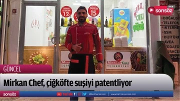 Mirkan Chef, &ccedil;iğk&ouml;fte suşiyi patentliyor