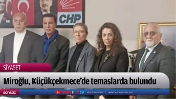 Miroğlu, K&uuml;&ccedil;&uuml;k&ccedil;ekmece&rsquo;de temaslarda bulundu