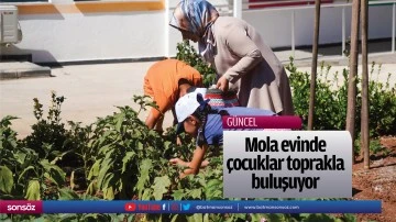 Mola evinde &ccedil;ocuklar toprakla buluşuyor