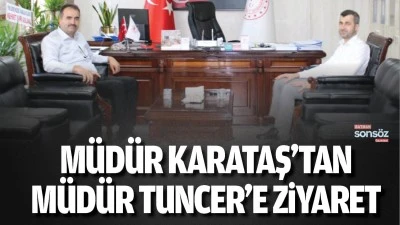 M&uuml;d&uuml;r Karataş&rsquo;tan M&uuml;d&uuml;r Tuncer&rsquo;e ziyaret