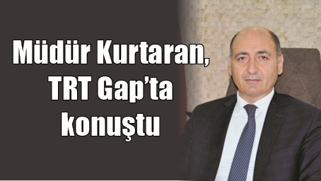 M&Uuml;D&Uuml;R KURTARAN, TRT GAP&rsquo;TA KONUŞTU