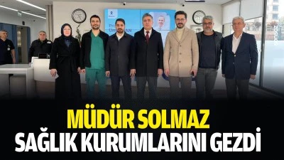 M&uuml;d&uuml;r Solmaz, sağlık kurumlarını gezdi
