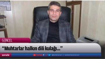 &ldquo;Muhtarlar halkın dili kulağı...&rdquo;