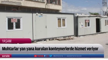 Muhtarlar yan yana kurulan konteynerlerde hizmet veriyor