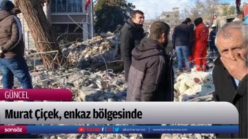Murat &Ccedil;i&ccedil;ek, enkaz b&ouml;lgesinde
