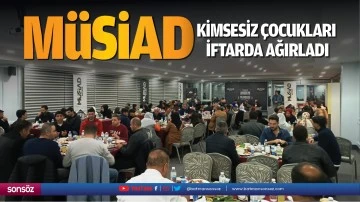 M&Uuml;SİAD, kimsesiz &ccedil;ocukları iftarda ağırladı