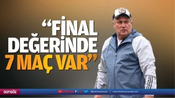 &nbsp;&ldquo;Final değerinde 7 ma&ccedil; var&hellip;&rdquo;