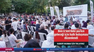 Ben &ucirc; Sen&rsquo;deki parkın geleceği i&ccedil;in halk buluşması d&uuml;zenlendi