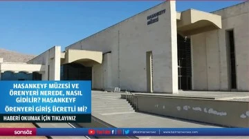 Hasankeyf M&uuml;zesi ve &Ouml;renyeri&nbsp;Nerede, Nasıl Gidilir? Hasankeyf &Ouml;renyeri Giriş &Uuml;cretli Mi, M&uuml;zekart Ge&ccedil;erli Mi?