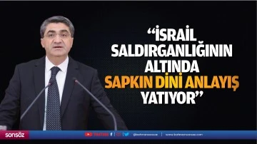 &nbsp;&ldquo;İsrail saldırganlığının altında sapkın dini anlayış yatıyor&rdquo;