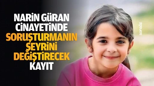 Narin G&uuml;ran cinayetinde soruşturmanın seyrini değiştirecek kayıt