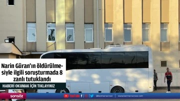 Narin G&uuml;ran'ın &ouml;ld&uuml;r&uuml;lmesiyle ilgili soruşturmada 8 zanlı tutuklandı