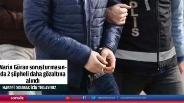 Narin G&uuml;ran soruşturmasında 2 ş&uuml;pheli daha g&ouml;zaltına alındı