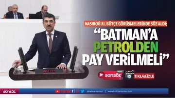Nasıroğlu, bütçe görüşmelerinde söz aldı;“Batman’a petrolden pay verilmeli”