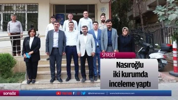 Nasıroğlu, iki kurumda inceleme yaptı