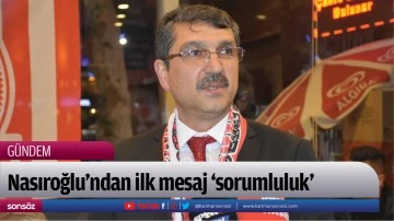 Nasıroğlu&rsquo;ndan ilk mesaj &lsquo;sorumluluk&rsquo;