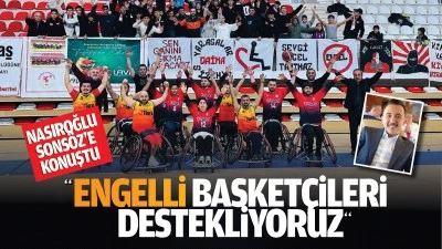 Nasıroğlu, Sons&ouml;z&rsquo;e konuştu; &ldquo;Engelli basket&ccedil;ileri destekliyoruz&rdquo;