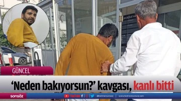 &lsquo;Neden bakıyorsun?&rsquo; kavgası, kanlı bitti