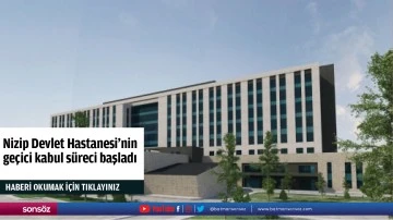 Nizip Devlet Hastanesi'nin ge&ccedil;ici kabul s&uuml;reci başladı