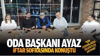 Oda Başkanı Ayaz, iftar sofrasında konuştu; &ldquo;Son zamanlarda şikayetler artıyor&rdquo;