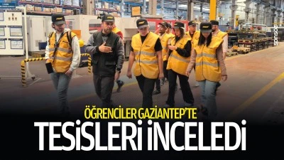 &Ouml;ğrenciler Gaziantep&rsquo;te tesisleri inceledi