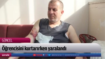 &Ouml;ğrencisini kurtarırken yaralandı